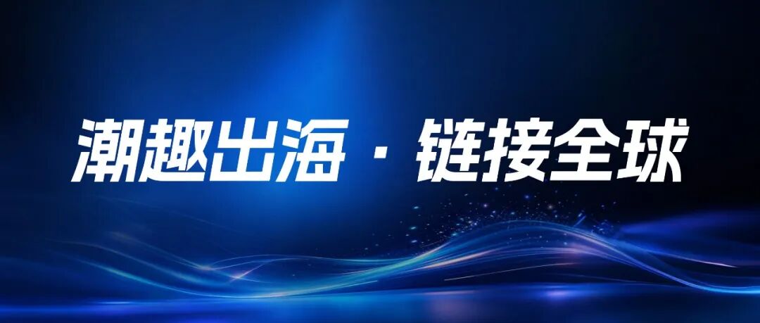 潮趣出海·链接全球|跨境资源精准对接会,品牌限时招募中!(图1) 潮趣出海·链接全球|跨境资源精准对接会,品牌限时招募中!(图1)